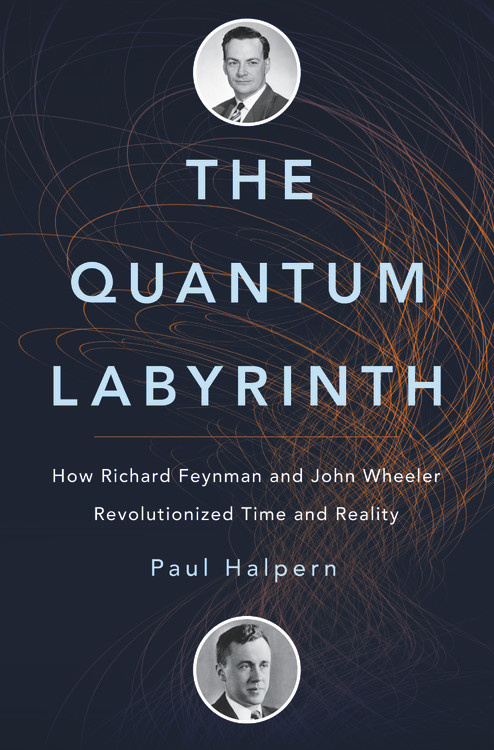 The Quantum Labyrinth : How Richard Feynman and John Wheeler Revolutionized Time and Reality by Paul Halpern - Hardcover