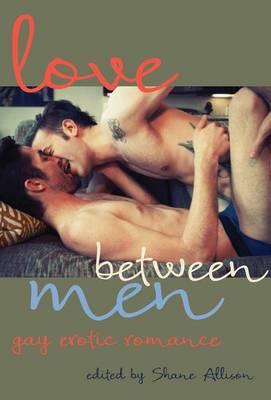 Love Between Men : Seductive Stories of Afternoon Pleasure by Shane Allison, editor - Paperback