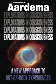 Explorations in Consciousness : A New Approach to Out-of-Body Experiences by Frederick Aardema