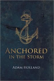 Anchored in the Storm : Pursuing Christ in the Midst of Life's Trials by Adam Holland - Paperback