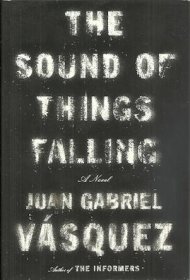 The Sound of Things Falling : A Novel in Hardcover by Juan Gabriel Vásquez