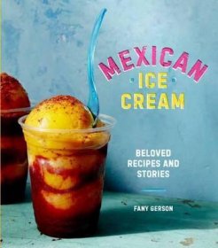 Mexican Ice Cream : Beloved Recipes and Stories by Fany Gerson - Hardcover