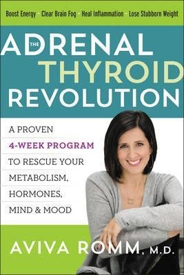 The Adrenal Thyroid Revolution : A Proven 4-Week Program to Rescue Your Metabolism, Hormones, Mind & Mood by Aviva Romm - Hardcover