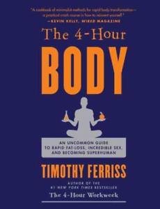 The 4 Hour Body : An Uncommon Guide to Rapid Fat Loss, Incredible Sex and Becoming Superhuman