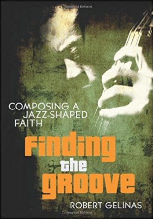 Finding the Groove : Composing a Jazz-Shaped Faith by Robert Gelinas - Paperback