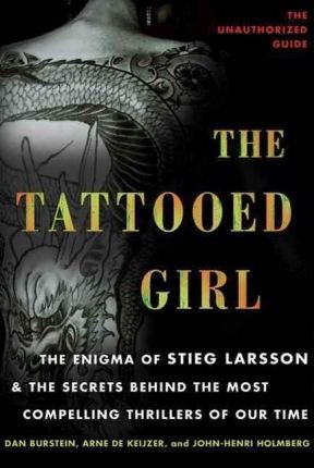 The Tattooed Girl : The Enigma of Stieg Larsson and the Secrets Behind the Most Compelling Thrillers of Our Time