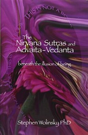 The Nirvana Sutras and Advaita-Vedanta : Beneath the Illusion of Being by Stephen H. Wolinsky - Trade Paperback