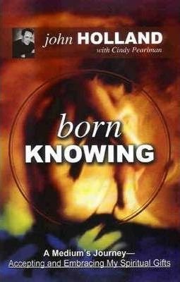 Born Knowing : A Medium's Journey by John Holland