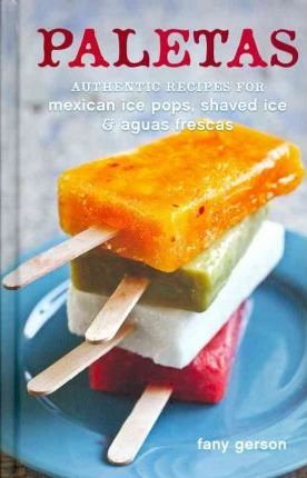 Paletas : Authentic Recipes for Cold Mexican Treats by Fany Gerson - Hardcover