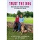 Trust the Dog : Rebuilding Lives Through Teamwork with Man's Best Friend - Hardcover