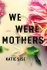 We Were Mothers : A Novel by Katie Sise - Hardcover Literary Fiction