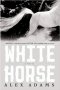 White Horse : A Novel by Alex Adams - Hardcover Literary Fiction