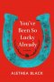 You've Been So Lucky Already : A Memoir by Alethea Black - Hardcover